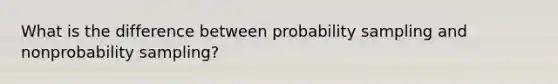 What is the difference between probability sampling and nonprobability sampling?