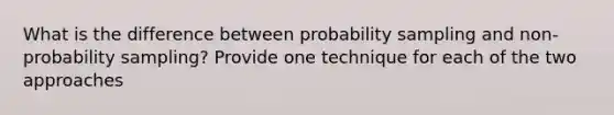 What is the difference between probability sampling and non-probability sampling? Provide one technique for each of the two approaches