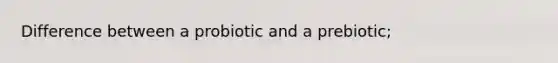 Difference between a probiotic and a prebiotic;