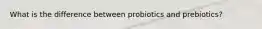 What is the difference between probiotics and prebiotics?