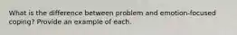 What is the difference between problem and emotion-focused coping? Provide an example of each.