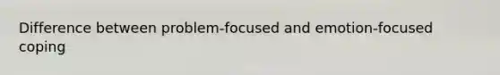 Difference between problem-focused and emotion-focused coping