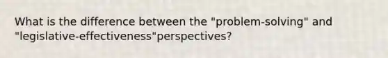 What is the difference between the "problem-solving" and "legislative-effectiveness"perspectives?