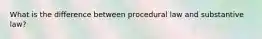 What is the difference between procedural law and substantive law?