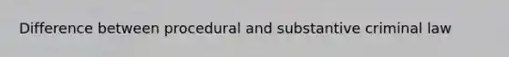 Difference between procedural and substantive criminal law