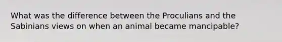 What was the difference between the Proculians and the Sabinians views on when an animal became mancipable?