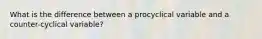 What is the difference between a procyclical variable and a counter-cyclical variable?