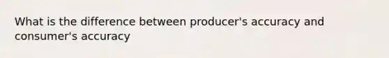 What is the difference between producer's accuracy and consumer's accuracy