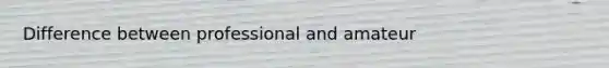 Difference between professional and amateur