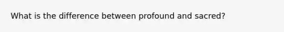 What is the difference between profound and sacred?