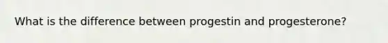 What is the difference between progestin and progesterone?