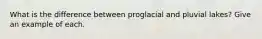 What is the difference between proglacial and pluvial lakes? Give an example of each.