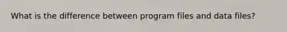 What is the difference between program files and data files?