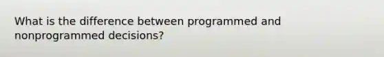 What is the difference between programmed and nonprogrammed decisions?