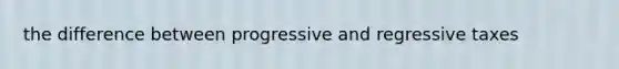 the difference between progressive and regressive taxes