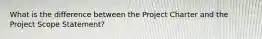 What is the difference between the Project Charter and the Project Scope Statement?