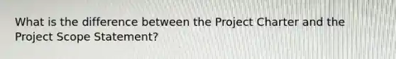 What is the difference between the Project Charter and the Project Scope Statement?