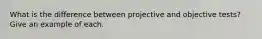 What is the difference between projective and objective tests? Give an example of each.