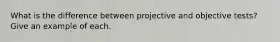 What is the difference between projective and objective tests? Give an example of each.