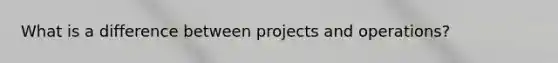 What is a difference between projects and operations?
