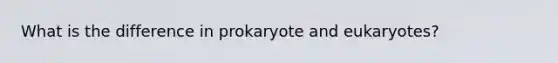 What is the difference in prokaryote and eukaryotes?