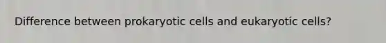 Difference between prokaryotic cells and eukaryotic cells?