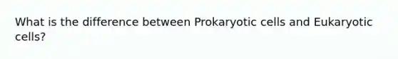 What is the difference between Prokaryotic cells and Eukaryotic cells?