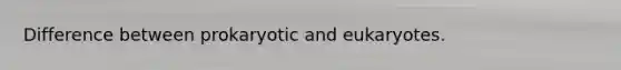 Difference between prokaryotic and eukaryotes.