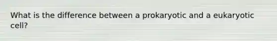 What is the difference between a prokaryotic and a eukaryotic cell?