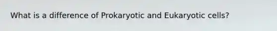 What is a difference of Prokaryotic and Eukaryotic cells?