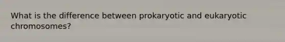 What is the difference between prokaryotic and eukaryotic chromosomes?