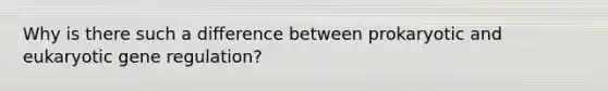 Why is there such a difference between prokaryotic and eukaryotic gene regulation?