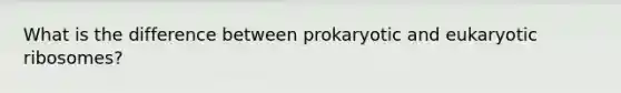 What is the difference between prokaryotic and eukaryotic ribosomes?