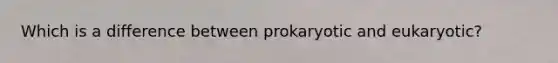 Which is a difference between prokaryotic and eukaryotic?