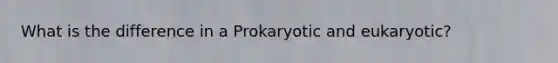 What is the difference in a Prokaryotic and eukaryotic?