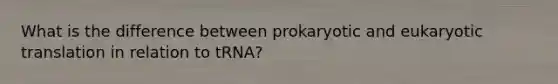 What is the difference between prokaryotic and eukaryotic translation in relation to tRNA?