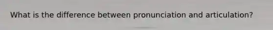 What is the difference between pronunciation and articulation?