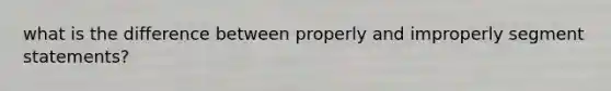 what is the difference between properly and improperly segment statements?