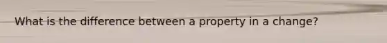 What is the difference between a property in a change?