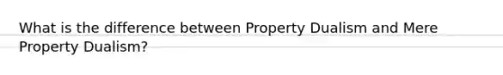 What is the difference between Property Dualism and Mere Property Dualism?