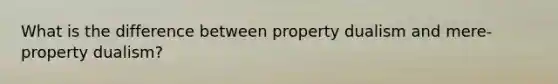 What is the difference between property dualism and mere-property dualism?