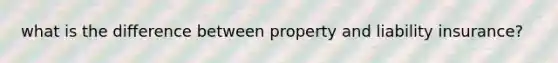 what is the difference between property and liability insurance?