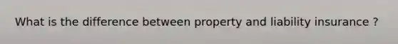 What is the difference between property and liability insurance ?