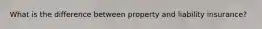 What is the difference between property and liability insurance?