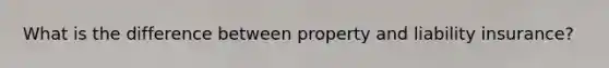 What is the difference between property and liability insurance?