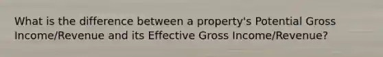 What is the difference between a property's Potential Gross Income/Revenue and its Effective Gross Income/Revenue?