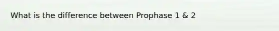 What is the difference between Prophase 1 & 2