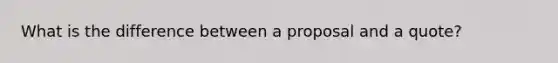 What is the difference between a proposal and a quote?