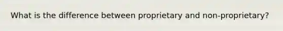 What is the difference between proprietary and non-proprietary?