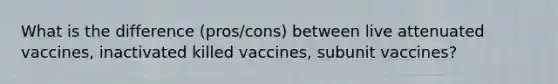 What is the difference (pros/cons) between live attenuated vaccines, inactivated killed vaccines, subunit vaccines?